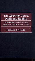 The Lochner Court, Myth and Reality: Substantive Due Process from the 1890s to the 1930s