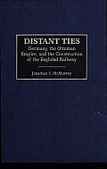 Distant Ties: Germany, the Ottoman Empire, and the Construction of the Baghdad Railway