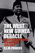The West New Guinea Debacle: Dutch Decolonisation and Indonesia, 1945-1962