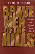 Brave Men of the Hills: Resistance and Rebellion in Burma, 1825-1932