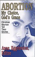 Abortion--My Choice, God's Grace: Christian Women Tell Their Stories