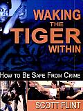 Waking the Tiger within: How to Be Safe from Crime: Self-Defense That Saves Lives