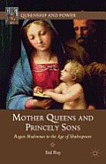 Mother Queens and Princely Sons: Rogue Madonnas in the Age of Shakespeare (Queenship and Power) Cover