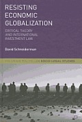 Resisting Economic Globalization: Critical Theory and International Investment Law (Palgrave MacMillan Socio-Legal Studies)