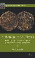 A Monarchy of Letters: Royal Correspondence and English Diplomacy in the Reign of Elizabeth I (Queenship and Power)