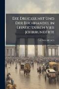 Die Druckkunst Und Der Buchhandel in Leipzig Durch Vier Johrhunderte