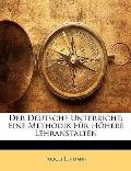 Der Deutsche Unterricht: Eine Methodik Fr Hhere Lehranstalten