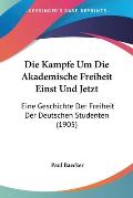 Die Kampfe Um Die Akademische Freiheit Einst Und Jetzt: Eine Geschichte Der Freiheit Der Deutschen Studenten (1905) Cover