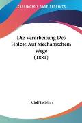 Die Verarbeitung Des Holzes Auf Mechanischem Wege (1881) Cover