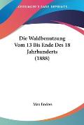 Die Waldbenutzung Vom 13 Bis Ende Des 18 Jahrhunderts (1888) Cover