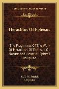 Heraclitus of Ephesus: The Fragments of the Work of Heraclitus of Ephesus on Nature and Heracliti Ephesii Reliquiae Cover