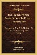 The French Phrase Book or Key to French Conversation: Containing the Chief Idioms of the French Language (1830)