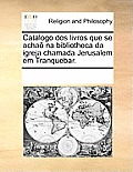 Catalogo DOS Livros Que Se Acha Na Bibliotheca Da Igreja Chamada Jerusalem Em Tranquebar.