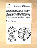 The Principles and Duties of Christianity: Being a Further Instruction for Such as Have Learned the Church-Catechism. ... Together with Short and Plai