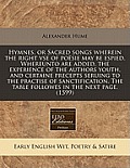 Hymnes, or Sacred Songs Wherein the Right VSE of Posie May Be Espied. Whereunto Are Added, the Experience of the Authors Youth, and Certaine Precepts