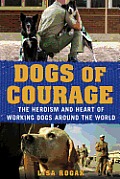 Dogs of Courage: The Heroism and Heart of Working Dogs around the World
