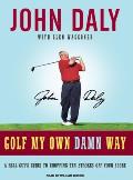 Golf My Own Damn Way: A Real Guy's Guide to Chopping Ten Strokes Off Your Score