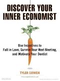 Discover Your Inner Economist: Use Incentives to Fall in Love, Survive Your Next Meeting, and Motivate Your Dentist