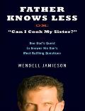 Father Knows Less, Or: "Can I Cook My Sister?": One Dad's Quest to Answer His Son's Most Baffling Questions