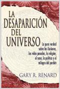 La Desaparicion del Universo: La Pura Verdad Sobre las Ilusiones, las Vidas Pasadas, la Religion, el Sexo, la Politica y el Milagro del Perdon