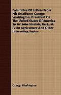 Facsimiles Of Letters From His Excellency George Washington, President... by George Washington