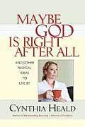 Maybe God Is Right After All: And Other Radical Ideas to Live by Cover