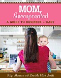 Mom, Incorporated: A Guide to Business + Baby Cover