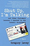 Shut Up, I'm Talking: And Other Diplomacy Lessons I Learned in the Israeli Government -- A Memoir