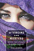 Of Virgins and Martyrs: Women and Sexuality in Global Conflict (Themes in Global Social Change)