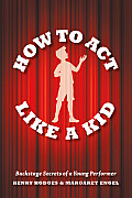 How to Act Like a Kid: Backstage Secrets of a Young Performer