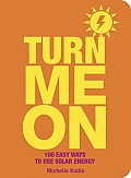 Turn Me on: 100 Easy Ways to Use Solar Energy