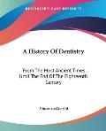 A History of Dentistry: From the Most Ancient Times Until the End of the Eighteenth Century Cover