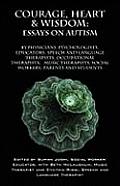 Courage, Heart & Wisdom: Essays on Autism: By Physicians, Psychologists, Educators, Speech and Language Therapists, Occupational Therapists, Mu