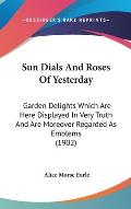 Sun Dials and Roses of Yesterday: Garden Delights Which Are Here Displayed in Very Truth and Are Moreover Regarded as Emblems (1902) Cover