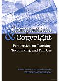 Composition & Copyright: Perspectives on Teaching, Text-Making, and Fair Use