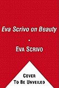 Eva Scrivo on Beauty: The Tools, Techniques, and Insider Knowledge Every Woman Needs to Be Her Most Beautiful, Confident Self