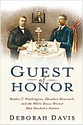 Guest of Honor: Booker T. Washington, Theodore Roosevelt, and the White House Dinner That Shocked a Nation