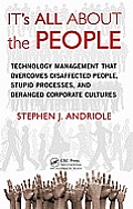 It's All about the People: Technology Management That Overcomes Disaffected People, Stupid Processes, and Deranged Corporate Cultures