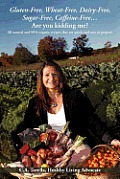 Gluten-free, Wheat-free, Dairy-free, Sugar-free, Caffeine-free&.are You Kidding Me?: All Natural and 99% Organic Recipes That Are Quick and Easy to Prepare