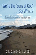 We're the "sons of God". . .So What?: Believe God About Who You Really Are! Cover