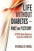 Life Without Diabetes-Fact or Fiction?: A Total Body Makeover from the Inside Out Cover