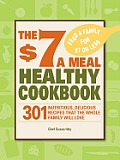 The $7 a Meal Healthy Cookbook: 301 Nutritious, Delicious Recipes That the Whole Family Will Love