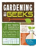 Gardening for Geeks: DIY Tests, Gadgets, & Techniques That Utilize Microbiology, Mathematics, and Ecology to Exponentially Maximize the Yie
