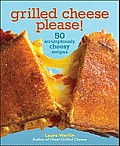 Grilled Cheese, Please!: 50 Scrumptiously Cheesy Recipes