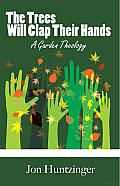 The Trees Will Clap Their Hands: A Garden Theology
