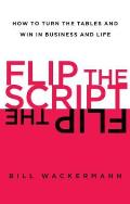 Flip the Script: How to Turn the Tables and Win in Business and Lif