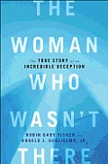 The Woman Who Wasn't There: The True Story of an Incredible Deception