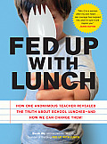 Fed Up with Lunch: How One Anonymous Teacher Revealed the Truth about School Lunches--And How We Can Change Them!