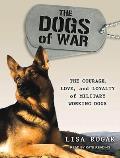 Dogs of War: The Courage, Love, and Loyalty of Military Working Dogs