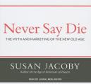 Never Say Die: The Myth and Marketing of the New Old Age